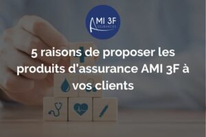 5 raisons de proposer les produits d’assurance AMI 3F à vos clients