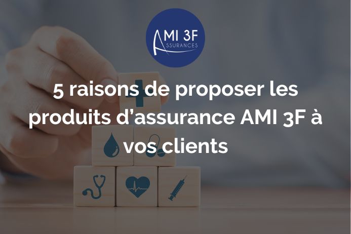 5 raisons de proposer les produits d’assurance AMI 3F à vos clients